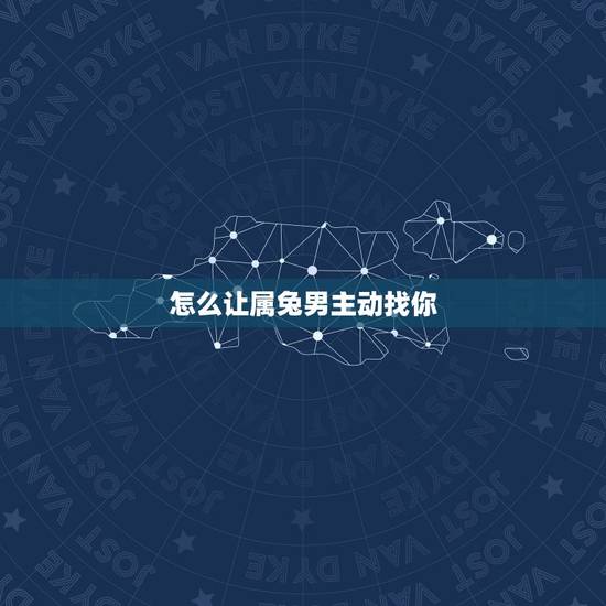 怎么让属兔男主动找你,怎么放下一个人 怎么让属兔男主动找你,怎么放下一个人