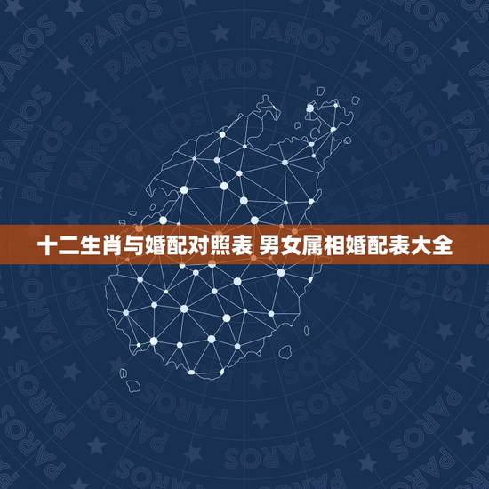 十二生肖与婚配对照表 男女属相婚配表大全 十二生肖与婚配对照表 男女属相婚配表大全