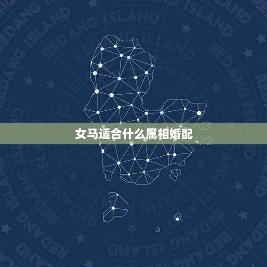 女马适合什么属相婚配,女马比较相配 属相 女马适合什么属相婚配,女马比较相配 属相