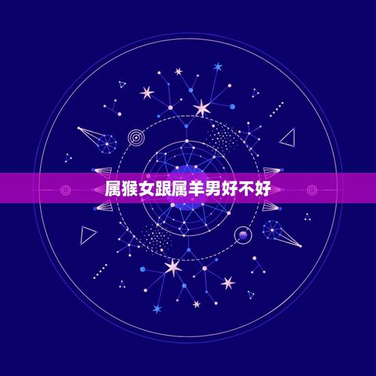 属猴女跟属羊男好不好，91男羊和92女猴子女2022 鼠