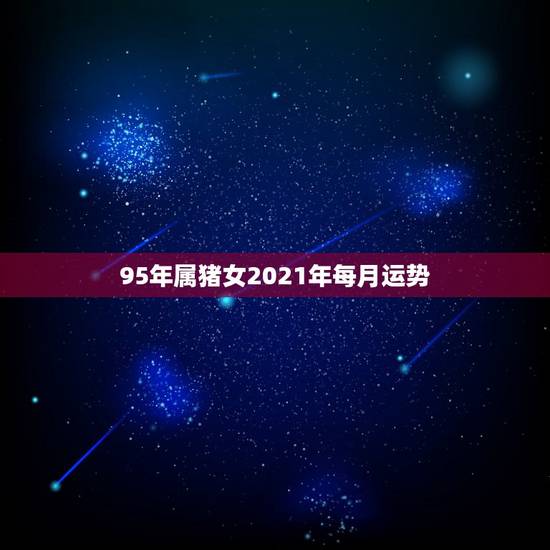 95年属猪女2021年每月运势,属猪人2021年运势运程每月运程 95年属猪女2021年每月运势,属猪人2021年运势运程每月运程
