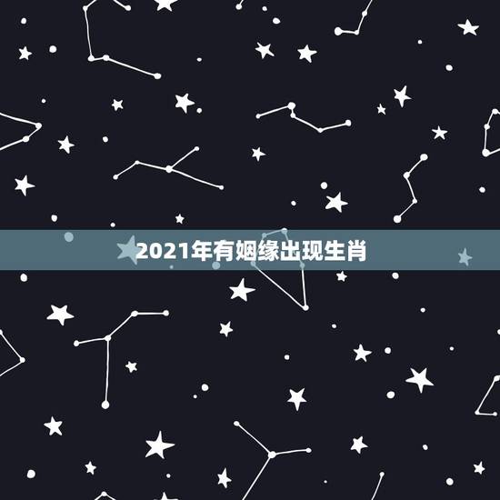 2021年有姻缘出现生肖,在2021年里能够扬眉吐气,爱情财富双丰收的 2021年有姻缘出现生肖,在2021年里能够扬眉吐气,爱情财富双丰收的