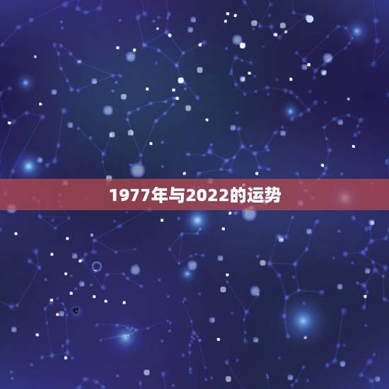 1977年与2022的运势,1978年在2022年的运势如何 1977年与2022的运势,1978年在2022年的运势如何