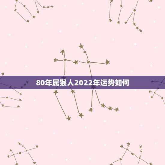 80年属猴人2022年运势如何,1976年属龙人2022年运势运程 80年属猴人2022年运势如何,1976年属龙人2022年运势运程
