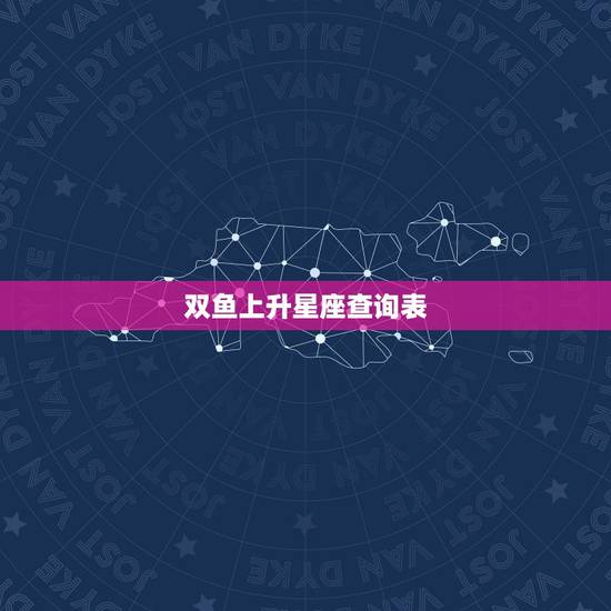 双鱼上升星座查询表,双鱼座的上升星座是什么? 双鱼上升星座查询表,双鱼座的上升星座是什么?