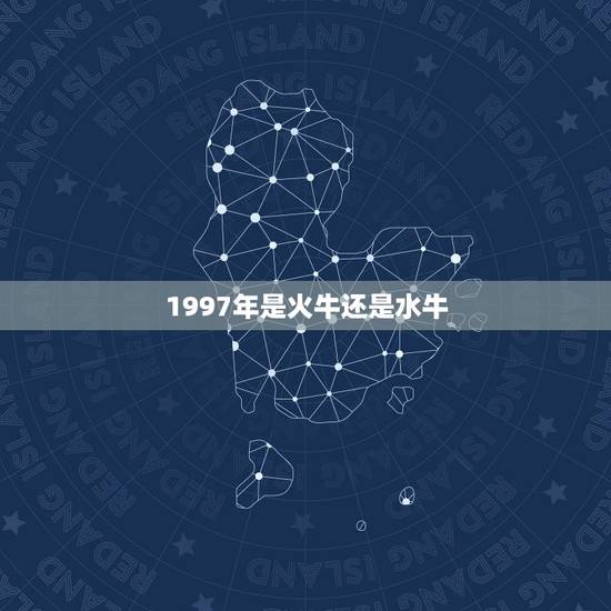 1997年是火牛还是水牛，山头火喜见涧下水什么意思