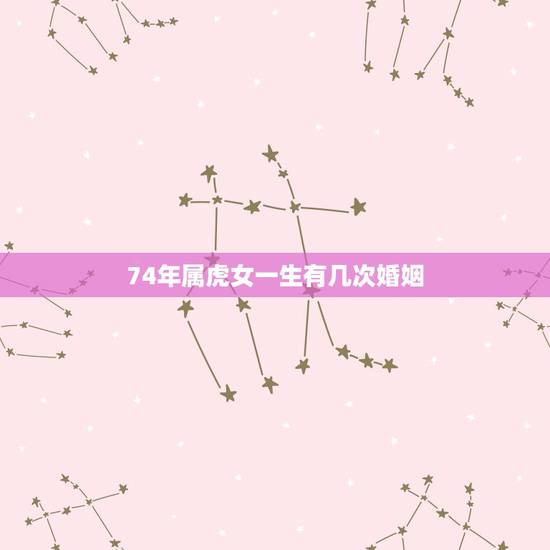 74年属虎女一生有几次婚姻，属虎人到了晚年有谁陪