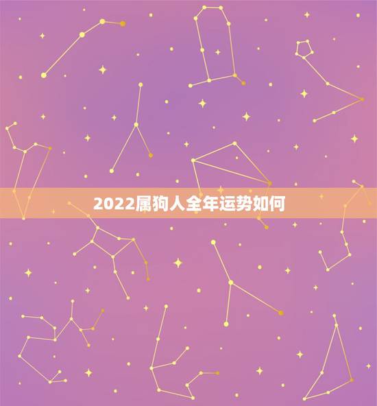 2022属狗人全年运势如何,2023属狗人全年运势如何 2022属狗人全年运势如何,2023属狗人全年运势如何
