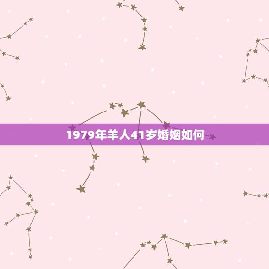 1979年羊人41岁婚姻如何，70年属狗的今年婚姻怎么样