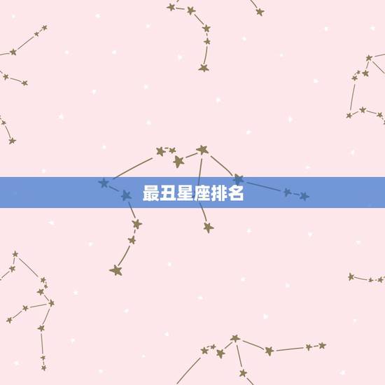 最丑星座排名,十二星座哪个星座最丑 最丑星座排名,十二星座哪个星座最丑