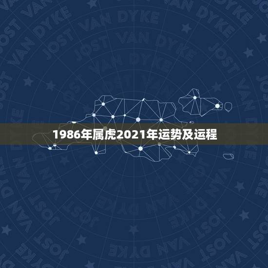 1986年属虎2021年运势及运程，1986年属虎男2021年每个月运