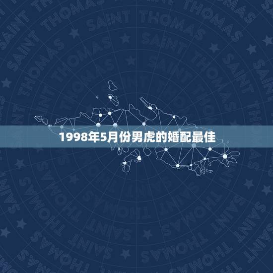 1998年5月份男虎的婚配最佳,5月出生98年虎男与10月出生牛女婚配 1998年5月份男虎的婚配最佳,5月出生98年虎男与10月出生牛女婚配