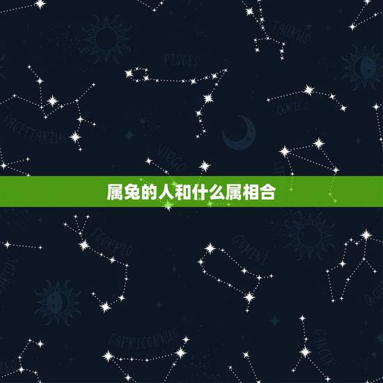 属兔的人和什么属相合,属狗的人和什么属相最配 属兔的人和什么属相合,属狗的人和什么属相最配