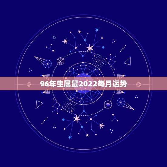 96年生属鼠2022每月运势 96年生属鼠2022每月运势