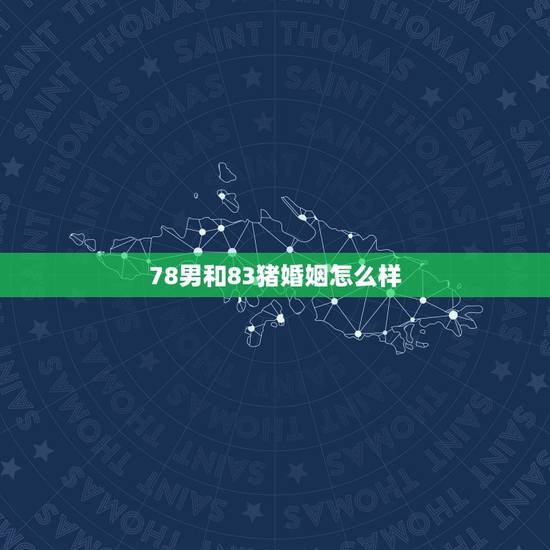78男和83猪婚姻怎么样,78年马跟83猪结婚好不好 78男和83猪婚姻怎么样,78年马跟83猪结婚好不好