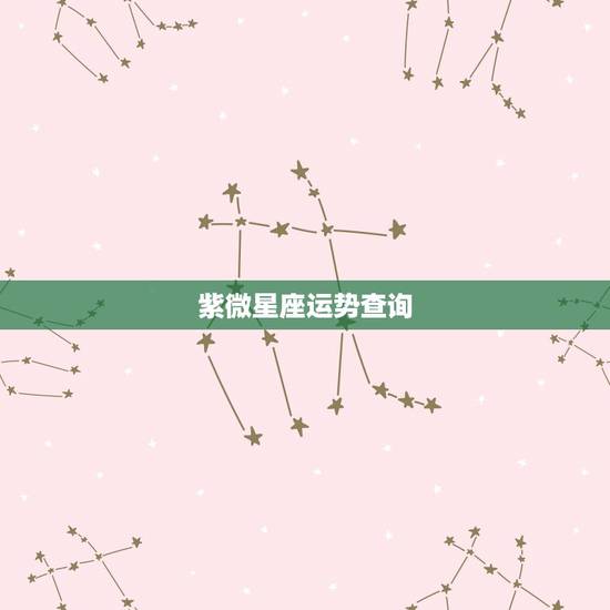 紫微星座运势查询,紫薇星座 紫微星座运势查询,紫薇星座