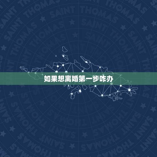 如果想离婚第一步咋办,我想要和老公离婚,第一步该怎么办 如果想离婚第一步咋办,我想要和老公离婚,第一步该怎么办