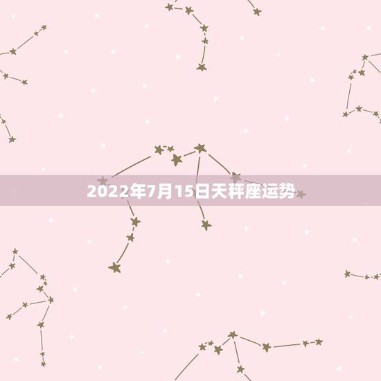 2022年7月15日天秤座运势,天秤座的运势 2022年7月15日天秤座运势,天秤座的运势