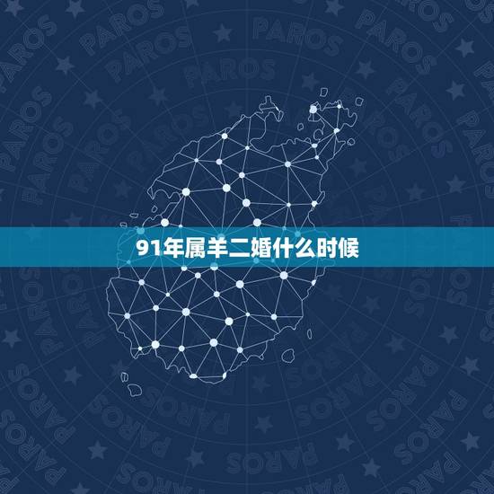 91年属羊二婚什么时候，91年属羊的属相婚配表