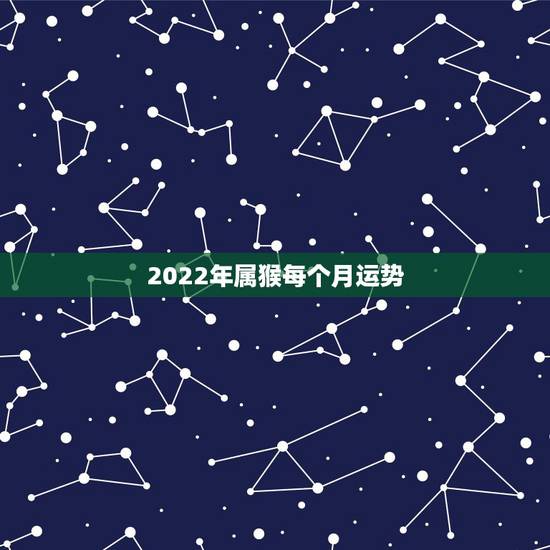 2022年属猴每个月运势，2022年属猴人的运程