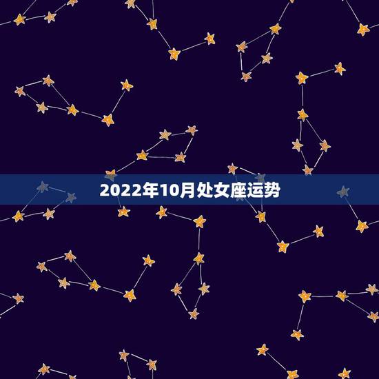 2022年10月处女座运势,2021年10月6日处女座运势 2022年10月处女座运势,2021年10月6日处女座运势