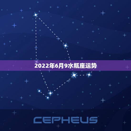 2022年6月9水瓶座运势,水瓶座09年运势 2022年6月9水瓶座运势,水瓶座09年运势