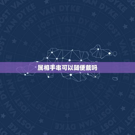 属相手串可以随便戴吗，十二生肖分别适合带什么手串