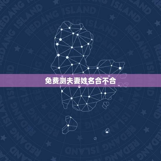 免费测夫妻姓名合不合,测夫妻生辰八字合不合? 免费测夫妻姓名合不合,测夫妻生辰八字合不合?