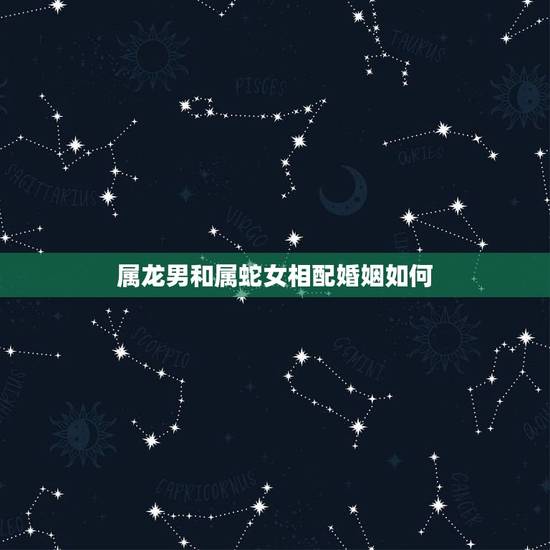 属龙男和属蛇女相配婚姻如何，千万别娶属蛇的女人