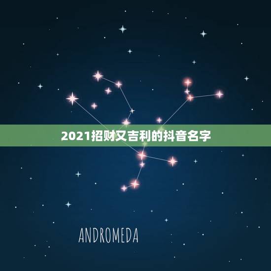 2021招财又吉利的抖音名字,2021抖音最旺最好的名字 2021招财又吉利的抖音名字,2021抖音最旺最好的名字