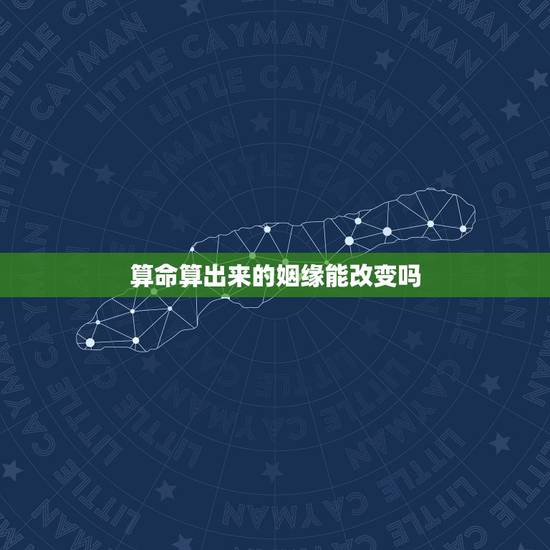 算命算出来的姻缘能改变吗,请问我算命人家说我的姻缘很差,下一个缘分要好 算命算出来的姻缘能改变吗,请问我算命人家说我的姻缘很差,下一个缘分要好