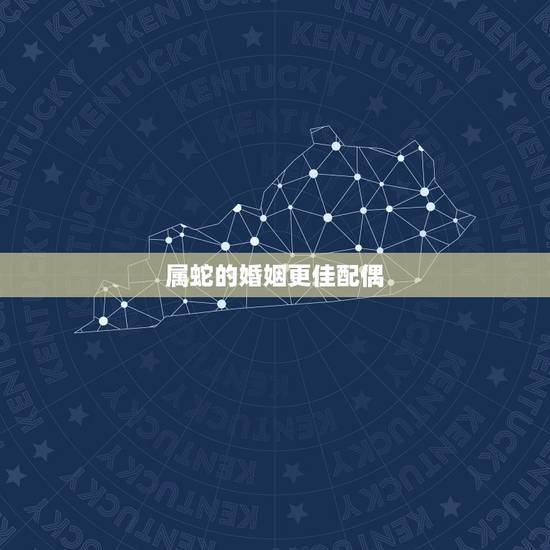 属蛇的婚姻更佳配偶,生肖属蛇的更佳配偶 属蛇的婚姻更佳配偶,生肖属蛇的更佳配偶