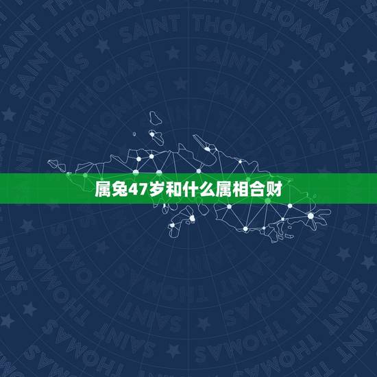 属兔47岁和什么属相合财，属兔的和什么属相在一起会大富大贵