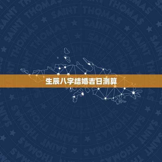 生辰八字结婚吉日测算,生辰八字算结婚吉日 生辰八字结婚吉日测算,生辰八字算结婚吉日