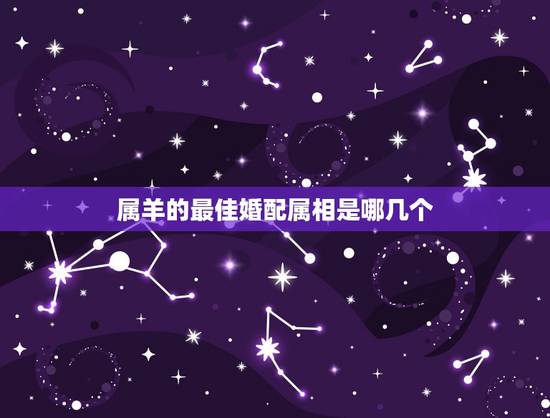 属羊的最佳婚配属相是哪几个,1992年婚姻最配属相 属羊的最佳婚配属相是哪几个,1992年婚姻最配属相