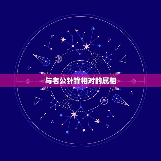 与老公针锋相对的属相,针锋相对,猜一生肖 与老公针锋相对的属相,针锋相对,猜一生肖