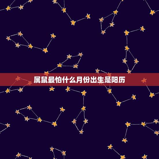 属鼠最怕什么月份出生是阳历，属鼠几月份出生更好命