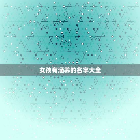 女孩有涵养的名字大全,求有诗意内涵的女孩子名字!急求! 女孩有涵养的名字大全,求有诗意内涵的女孩子名字!急求!