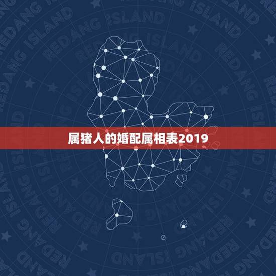属猪人的婚配属相表2019，属猪的和什么属相最配