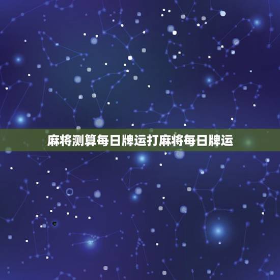 麻将测算每日牌运打麻将每日牌运,今日麻将运势如何 麻将测算每日牌运打麻将每日牌运,今日麻将运势如何
