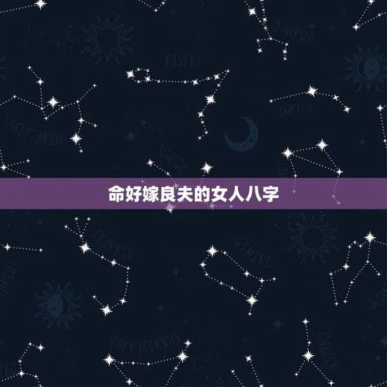 命好嫁良夫的女人八字，悟道命理：什么样的女孩可以嫁个好丈夫