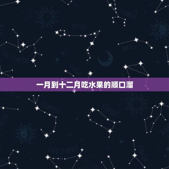 一月到十二月吃水果的顺口溜,吃水果的好处顺口溜 一月到十二月吃水果的顺口溜,吃水果的好处顺口溜