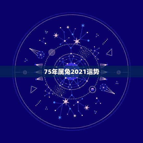 75年属兔2021运势,1975年属兔2021年运势及运程 75年属兔2021运势,1975年属兔2021年运势及运程