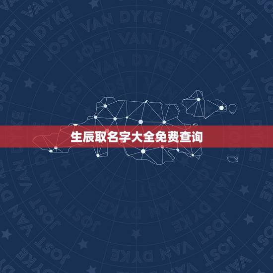 生辰取名字大全免费查询，免费生辰八字取名字