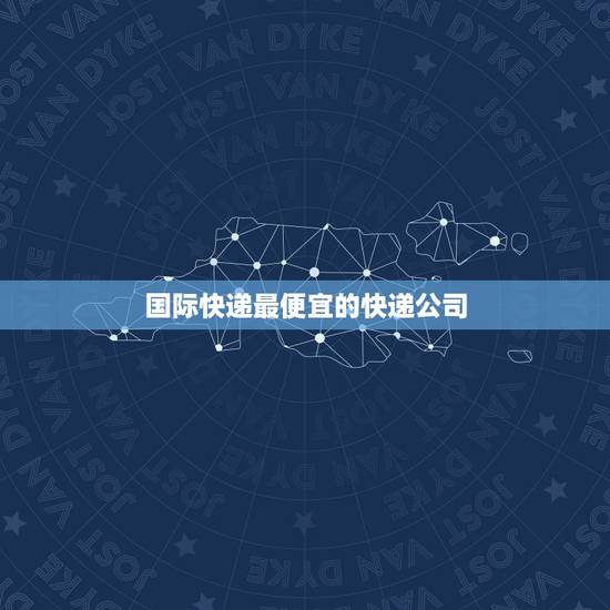 国际快递最便宜的快递公司,寄快递到国外,什么快递公司又好又便宜? 国际快递最便宜的快递公司,寄快递到国外,什么快递公司又好又便宜?
