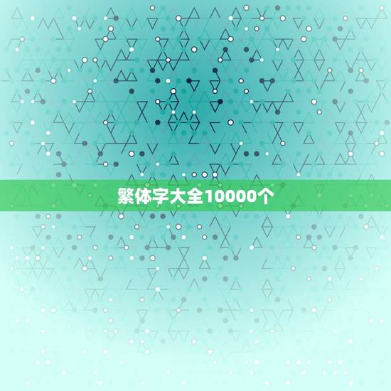 繁体字大全10000个 繁体字大全10000个可复制 繁体字大全10000个 繁体字大全10000个可复制