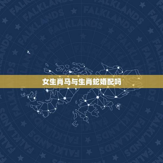 女生肖马与生肖蛇婚配吗，属马和属蛇能婚配吗