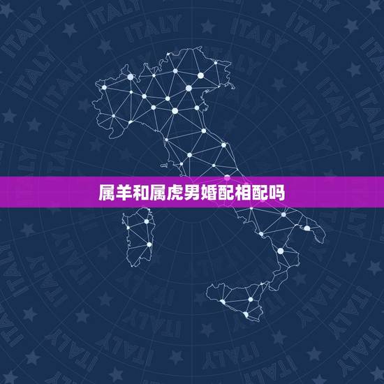属羊和属虎男婚配相配吗,属虎和属羊能婚配吗? 属羊和属虎男婚配相配吗,属虎和属羊能婚配吗?