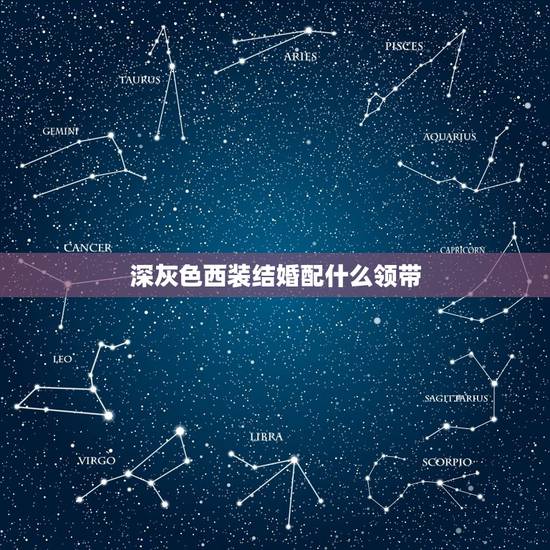 深灰色西装结婚配什么领带,结婚用,深灰西装白衬衣,配什么颜色的领带好 深灰色西装结婚配什么领带,结婚用,深灰西装白衬衣,配什么颜色的领带好