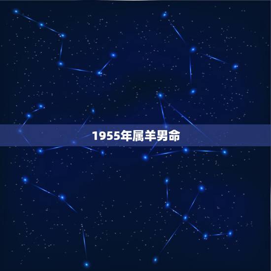 1955年属羊男命,属羊1955出生寿命长吗 1955年属羊男命,属羊1955出生寿命长吗